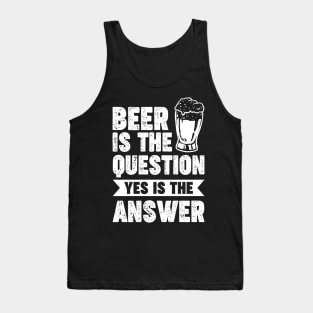 Beer is the question yes is the answer - Funny Beer Sarcastic Satire Hilarious Funny Meme Quotes Sayings Tank Top